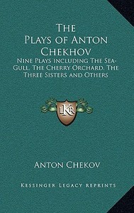 The Plays of Anton Chekhov: Nine Plays Including the Sea-Gull, the Cherry Orchard, the Three Sisters and Others di Anton Chekov edito da Kessinger Publishing