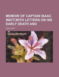 Memoir Of Captain Isaac Watt,with Letters On His Early Death And di Isaac Watt edito da General Books Llc