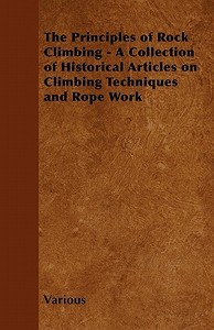 The Principles of Rock Climbing - A Collection of Historical Articles on Climbing Techniques and Rope Work di Various edito da Braithwaite Press