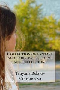 Collection of Fantasy and Fairy Tales, Poems and Reflections di Tatiyana Belaya-Vahromeeva edito da Createspace