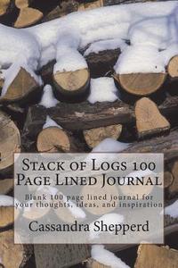 Stack of Logs 100 Page Lined Journal: Blank 100 Page Lined Journal for Your Thoughts, Ideas, and Inspiration di Cassandra Shepperd edito da Createspace