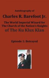 Autobiography of Charles R. Barefoot Jr. the World Imperial Wizard for the Church of the Nation's Knights of the KU KLUX di Charles Barefoot Jr. edito da Speedy Title Management LLC