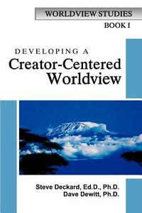 Developing A Creator-centered Worldview di Steve Deckard, David DeWitt edito da Vision Christian Ministries
