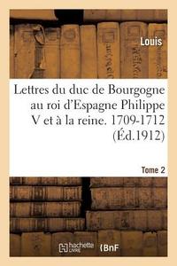 Lettres Au Roi d'Espagne Philippe V Et ï¿½ La Reine. 1709-1712 Tome 2 di Louis edito da Hachette Livre - Bnf