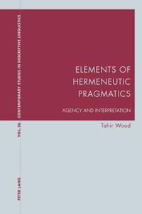 Elements of Hermeneutic Pragmatics di Tahir Wood edito da Lang, Peter