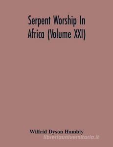 Serpent Worship In Africa (Volume Xxi) di Wilfrid Dyson Hambly edito da Alpha Editions