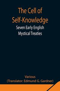 The Cell of Self-Knowledge; Seven Early English Mystical Treaties di Various edito da Alpha Editions