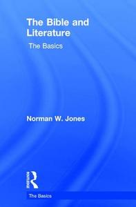 The Bible and Literature: The Basics di Norman W. Jones edito da ROUTLEDGE