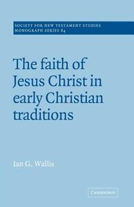 The Faith of Jesus Christ in Early Christian Traditions di Ian G. Wallis edito da Cambridge University Press