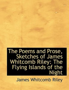 The Poems And Prose, Sketches Of James Whitcomb Riley di Deceased James Whitcomb Riley edito da Bibliolife