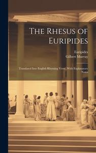 The Rhesus of Euripides; Translated Into English Rhyming Verse, With Explanatory Notes di Gilbert Murray edito da LEGARE STREET PR