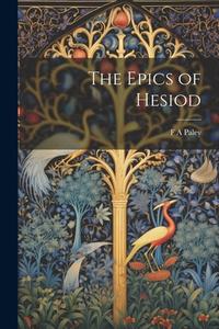 The Epics of Hesiod di F. A. Paley edito da Creative Media Partners, LLC