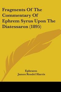 Fragments of the Commentary of Ephrem Syrus Upon the Diatessaron (1895) di Ephraem, J. Rendel Harris, James Rendel Harris edito da Kessinger Publishing