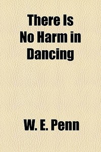 There Is No Harm In Dancing di W. E. Penn edito da General Books