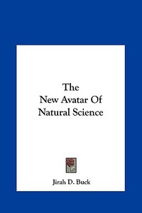 The New Avatar of Natural Science di Jirah Dewey Buck edito da Kessinger Publishing