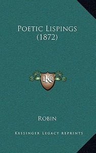 Poetic Lispings (1872) di Robin edito da Kessinger Publishing