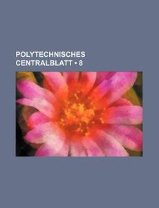 Polytechnisches Centralblatt (8 ) di Bucher Group edito da General Books Llc
