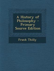 A History of Philosophy - Primary Source Edition di Frank Thilly edito da Nabu Press