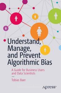 Understand, Manage, and Prevent Algorithmic Bias di Tobias Baer edito da Apress