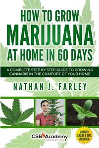 How to Grow Marijuana at Home in 60 Days: A Complete Step by Step Guide to Growing Cannabis in the Comfort of Your Home di Nathan J. Farley edito da Createspace