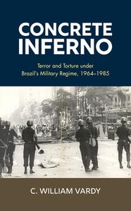 Concrete Inferno: Terror and Torture Under Brazil's Military Regime, 1964-1985 di C. William Vardy edito da ROWMAN & LITTLEFIELD