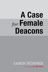 A Case for Female Deacons di Jamin Hubner edito da WIPF & STOCK PUBL