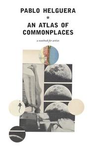 An Atlas of Commonplace. a Notebook for Artists di Pablo Helguera edito da JORGE PINTO BOOKS