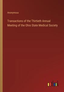 Transactions of the Thirtieth Annual Meeting of the Ohio State Medical Society di Anonymous edito da Outlook Verlag