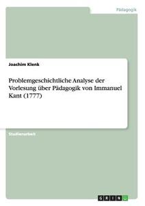 Problemgeschichtliche Analyse der Vorlesung über Pädagogik von Immanuel Kant (1777) di Joachim Klenk edito da GRIN Verlag