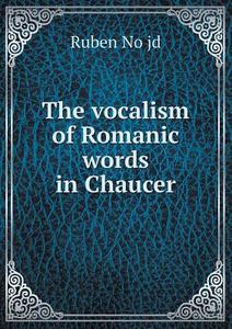 The Vocalism Of Romanic Words In Chaucer di Ruben No&#776;jd edito da Book On Demand Ltd.