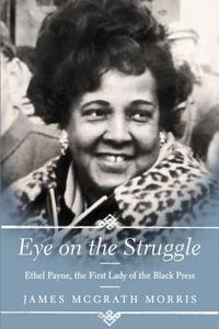 Eye on the Struggle: Ethel Payne, the First Lady of the Black Press di James Mcgrath Morris edito da AMISTAD PR