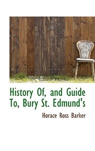 History Of, And Guide To, Bury St. Edmund's di Horace Ross Barker edito da Bibliolife