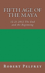 Fifth Age of the Maya di Robert Pelfrey edito da Robert Pelfrey