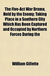 The Five-act War Drama, Held By The Enem di William Gillette edito da General Books