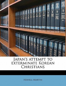 Japan's Attempt To Exterminate Korean Christians di Newell Martin edito da Nabu Press