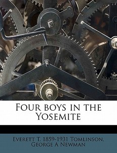 Four Boys In The Yosemite di Everett Titsworth Tomlinson, George A. Newman edito da Nabu Press