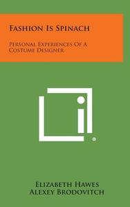 Fashion Is Spinach: Personal Experiences of a Costume Designer di Elizabeth Hawes edito da Literary Licensing, LLC