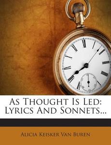 As Thought Is Led: Lyrics and Sonnets... edito da Nabu Press