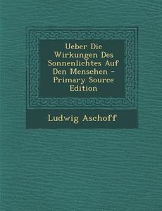 Ueber Die Wirkungen Des Sonnenlichtes Auf Den Menschen di Ludwig Aschoff edito da Nabu Press