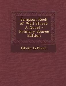 Sampson Rock of Wall Street: A Novel - Primary Source Edition di Edwin Lefevre edito da Nabu Press