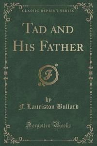 Tad And His Father (classic Reprint) di F Lauriston Bullard edito da Forgotten Books
