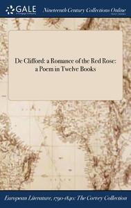 De Clifford: A Romance Of The Red Rose: A Poem In Twelve Books di Anonymous edito da Gale Ncco, Print Editions