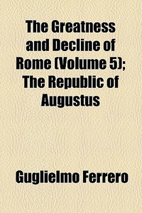 The Greatness And Decline Of Rome (volume 5); The Republic Of Augustus di Guglielmo Ferrero edito da General Books Llc