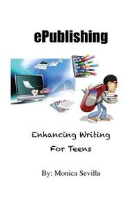 Epublishing: Enhancing Writing for Teens di Monica Sevilla edito da Createspace