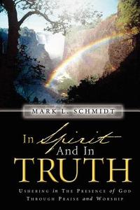 In Spirit and in Truth di Mark L. Schmidt edito da XULON PR