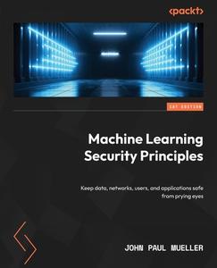 Machine Learning Security Principles di John Paul Mueller edito da Packt Publishing