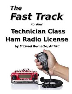 The Fast Track to Your Technician Class Ham Radio License: Covers All FCC Technician Class Exam Questions July 1, 2014 Until June 30, 2018 di Michael Burnette edito da Createspace Independent Publishing Platform