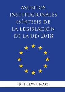 Asuntos Institucionales (Síntesis de la Legislación de la Ue) 2018 di The Law Library edito da Createspace Independent Publishing Platform