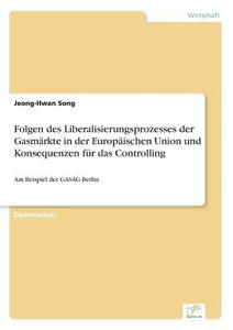 Folgen des Liberalisierungsprozesses der Gasmärkte in der Europäischen Union und Konsequenzen für das Controlling di Jeong-Hwan Song edito da Diplom.de