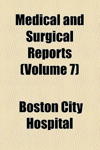 Medical And Surgical Reports (volume 7) di Boston City Hospital edito da General Books Llc